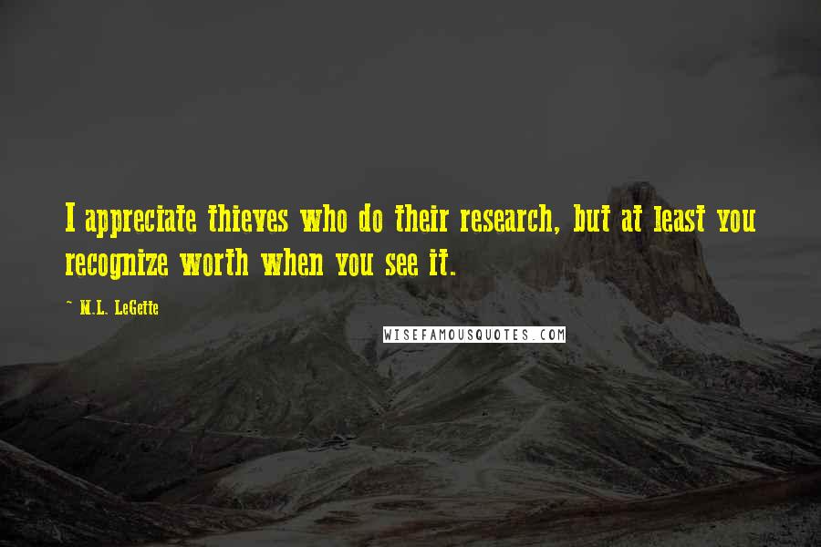 M.L. LeGette Quotes: I appreciate thieves who do their research, but at least you recognize worth when you see it.