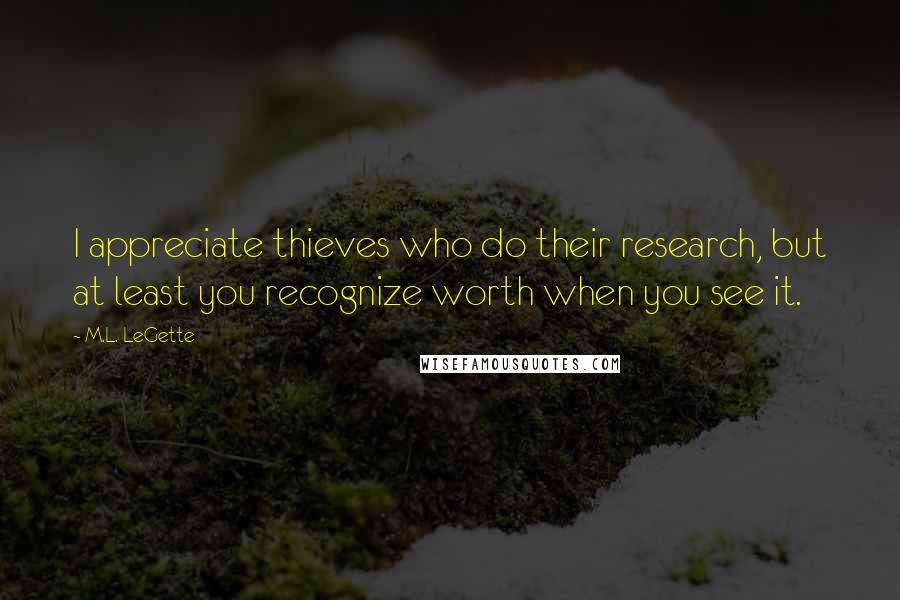 M.L. LeGette Quotes: I appreciate thieves who do their research, but at least you recognize worth when you see it.