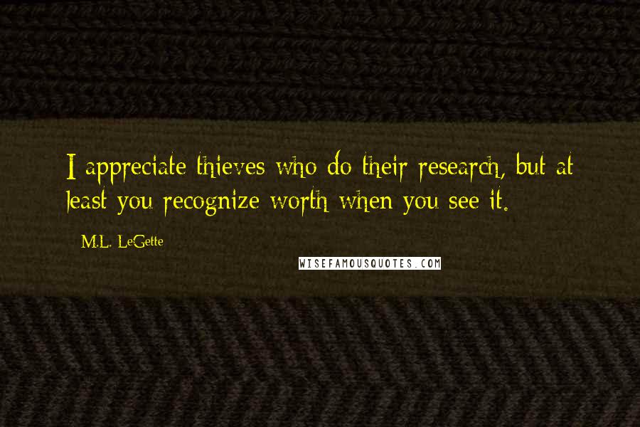 M.L. LeGette Quotes: I appreciate thieves who do their research, but at least you recognize worth when you see it.