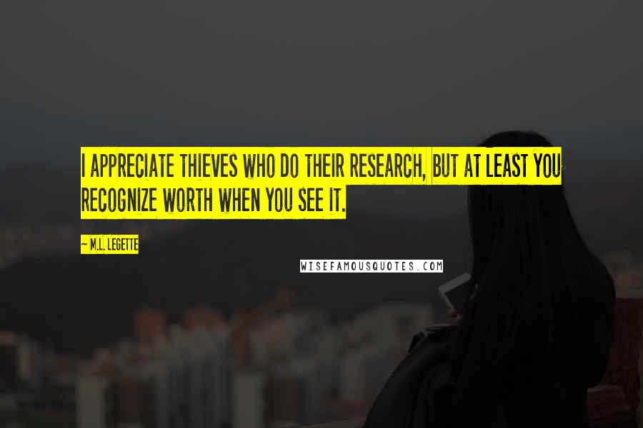 M.L. LeGette Quotes: I appreciate thieves who do their research, but at least you recognize worth when you see it.