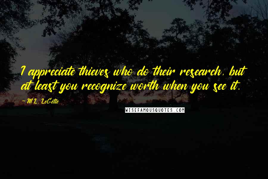 M.L. LeGette Quotes: I appreciate thieves who do their research, but at least you recognize worth when you see it.