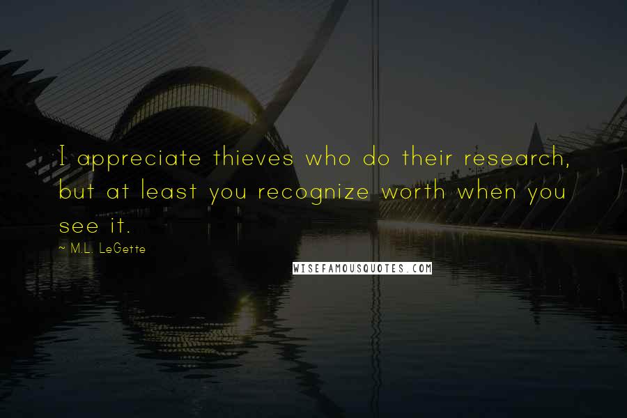 M.L. LeGette Quotes: I appreciate thieves who do their research, but at least you recognize worth when you see it.