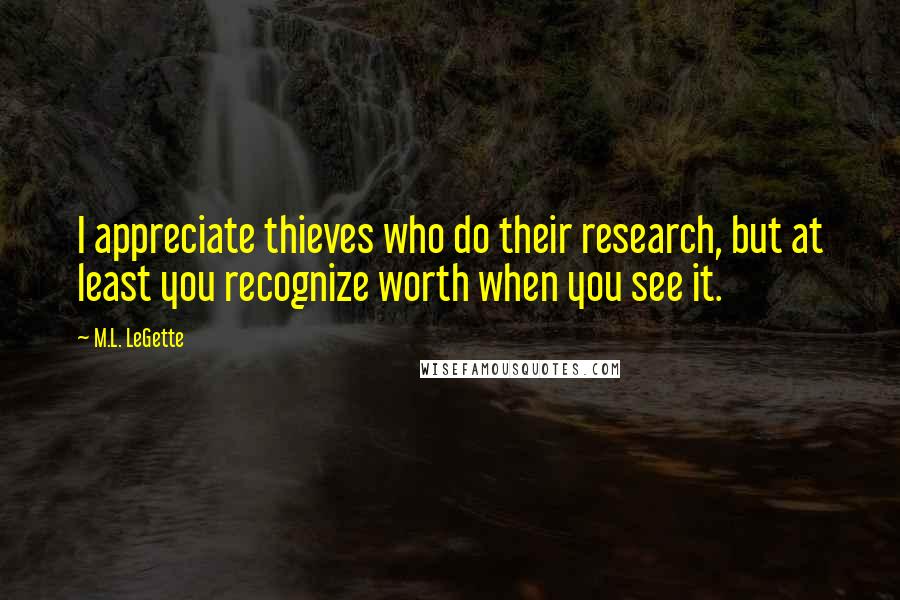 M.L. LeGette Quotes: I appreciate thieves who do their research, but at least you recognize worth when you see it.