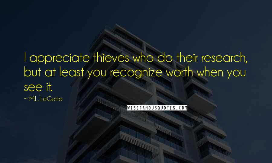 M.L. LeGette Quotes: I appreciate thieves who do their research, but at least you recognize worth when you see it.