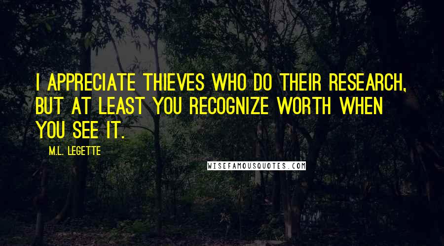 M.L. LeGette Quotes: I appreciate thieves who do their research, but at least you recognize worth when you see it.