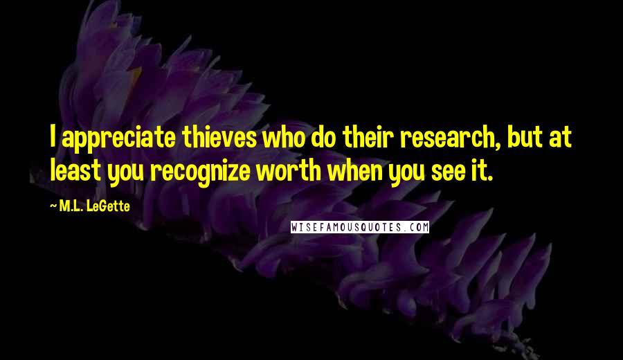 M.L. LeGette Quotes: I appreciate thieves who do their research, but at least you recognize worth when you see it.