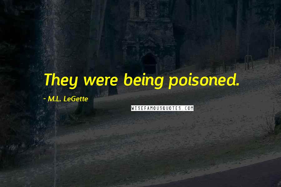 M.L. LeGette Quotes: They were being poisoned.