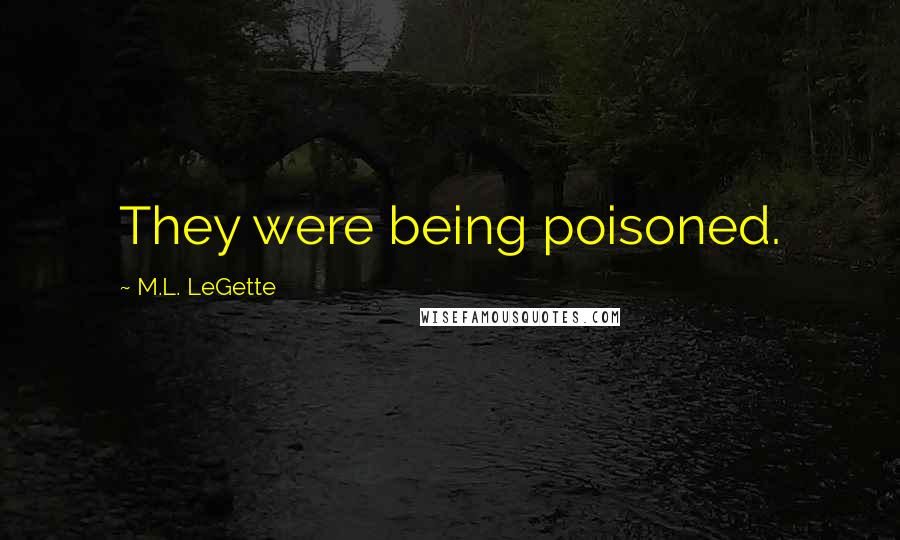 M.L. LeGette Quotes: They were being poisoned.