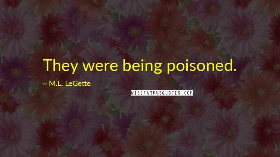 M.L. LeGette Quotes: They were being poisoned.