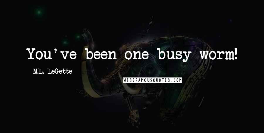 M.L. LeGette Quotes: You've been one busy worm!