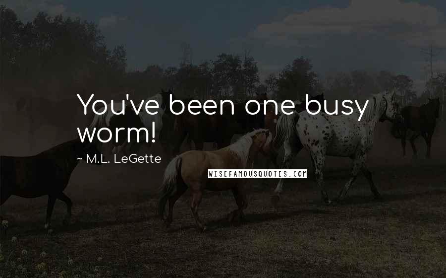 M.L. LeGette Quotes: You've been one busy worm!
