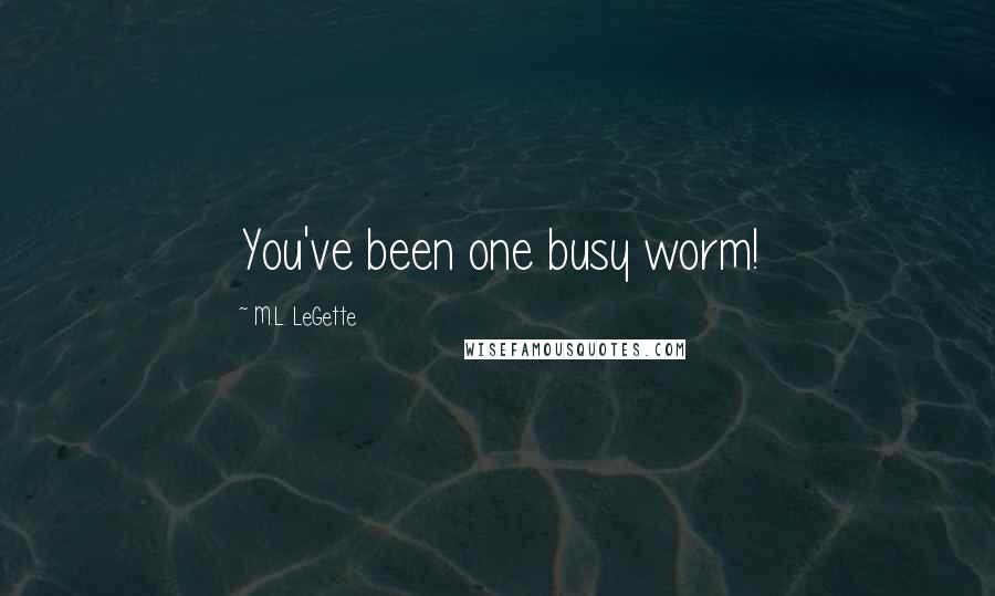 M.L. LeGette Quotes: You've been one busy worm!