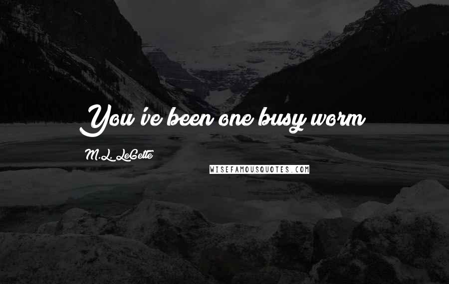 M.L. LeGette Quotes: You've been one busy worm!