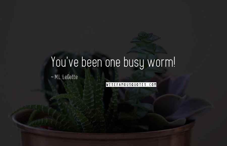 M.L. LeGette Quotes: You've been one busy worm!