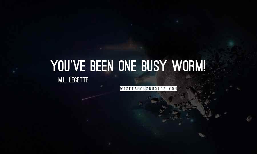 M.L. LeGette Quotes: You've been one busy worm!