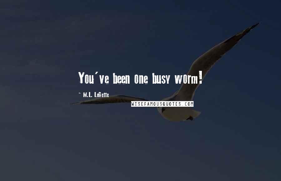 M.L. LeGette Quotes: You've been one busy worm!