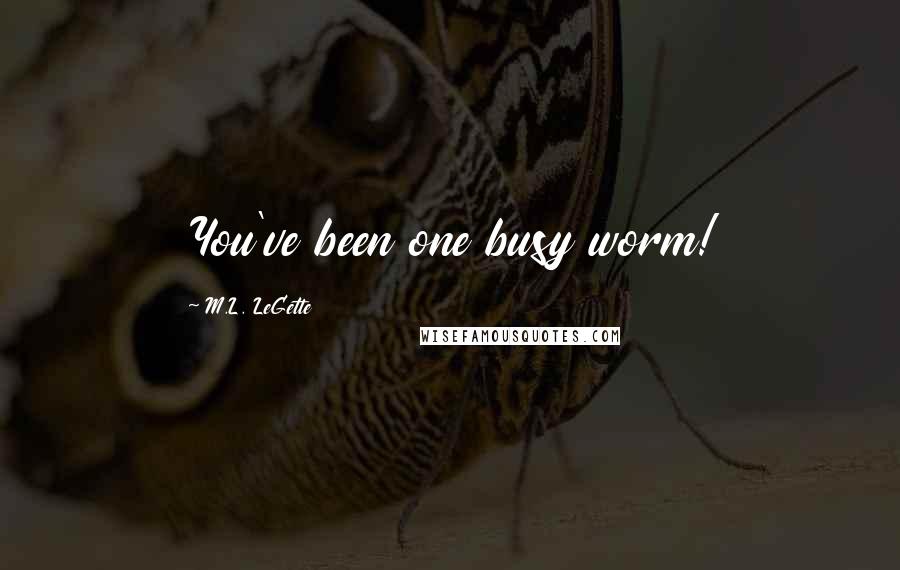 M.L. LeGette Quotes: You've been one busy worm!