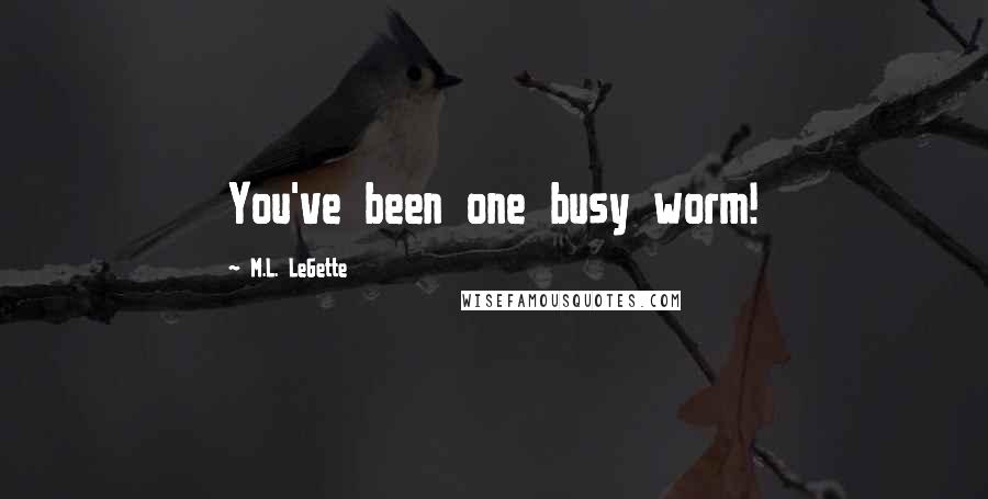 M.L. LeGette Quotes: You've been one busy worm!