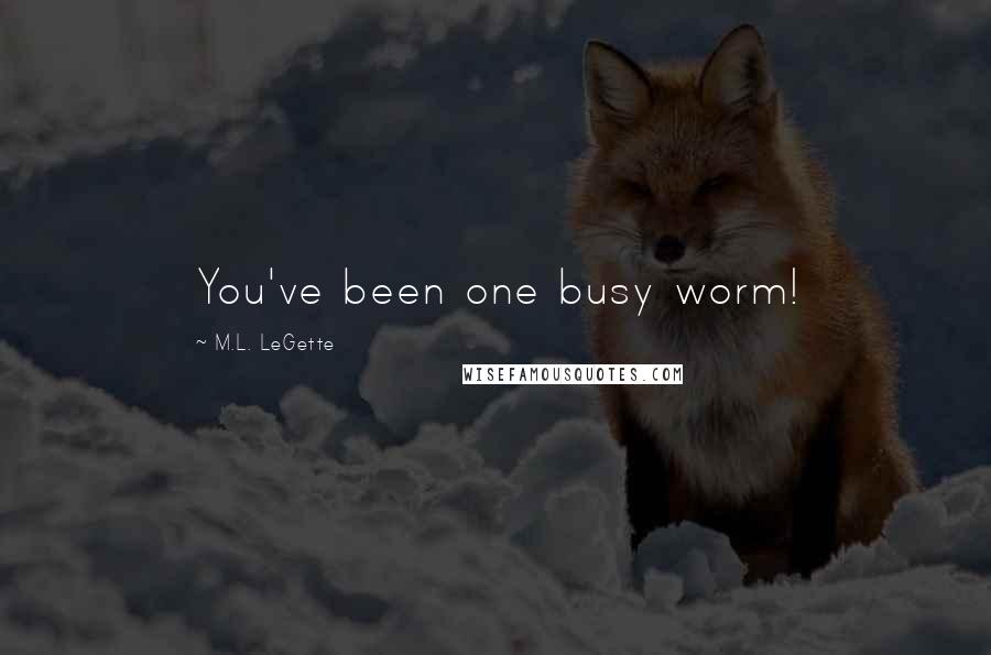 M.L. LeGette Quotes: You've been one busy worm!