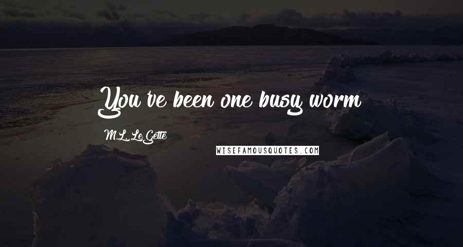 M.L. LeGette Quotes: You've been one busy worm!