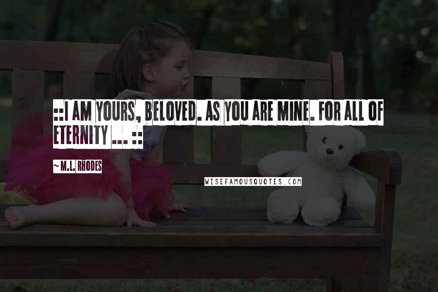 M.L. Rhodes Quotes: ::I am yours, beloved. As you are mine. For all of eternity ... ::