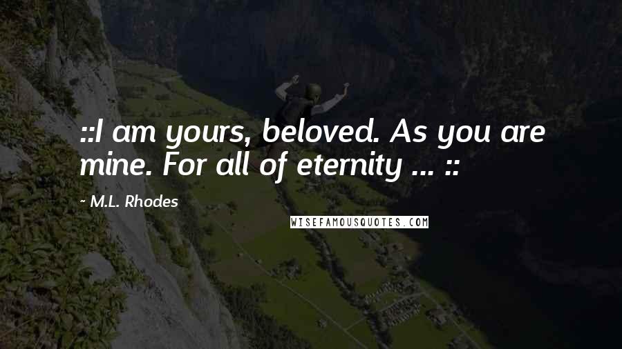 M.L. Rhodes Quotes: ::I am yours, beloved. As you are mine. For all of eternity ... ::