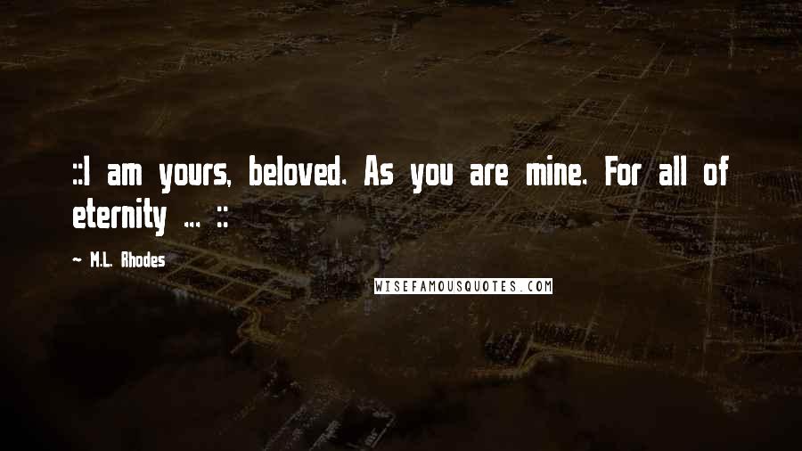 M.L. Rhodes Quotes: ::I am yours, beloved. As you are mine. For all of eternity ... ::