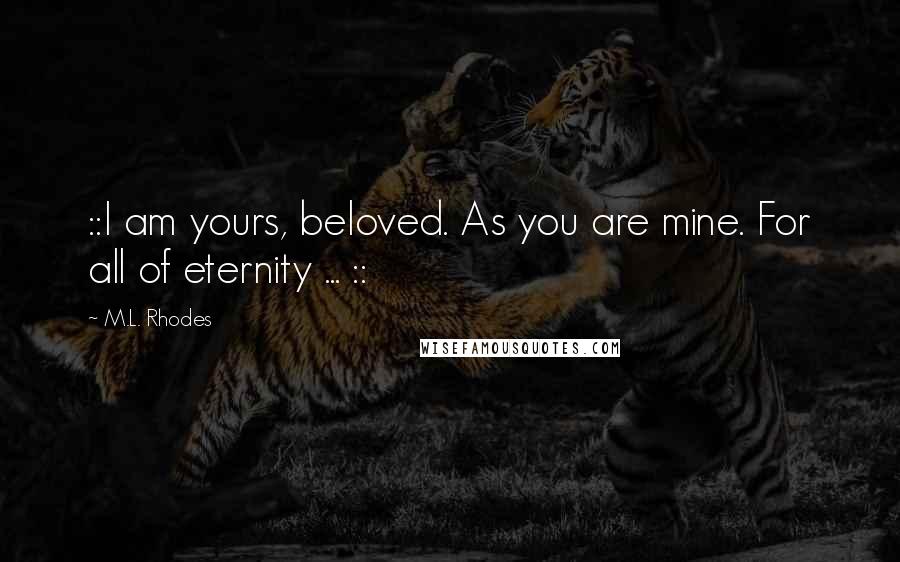 M.L. Rhodes Quotes: ::I am yours, beloved. As you are mine. For all of eternity ... ::