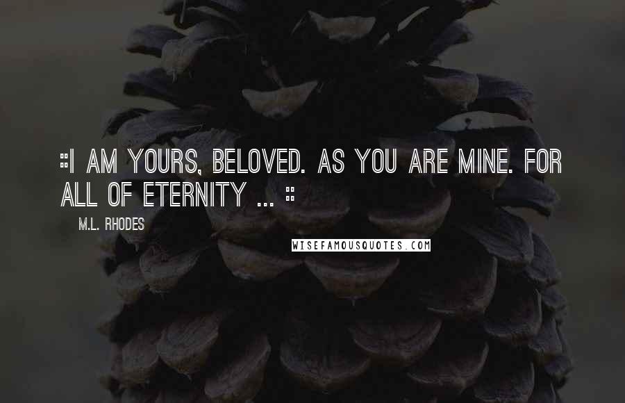 M.L. Rhodes Quotes: ::I am yours, beloved. As you are mine. For all of eternity ... ::