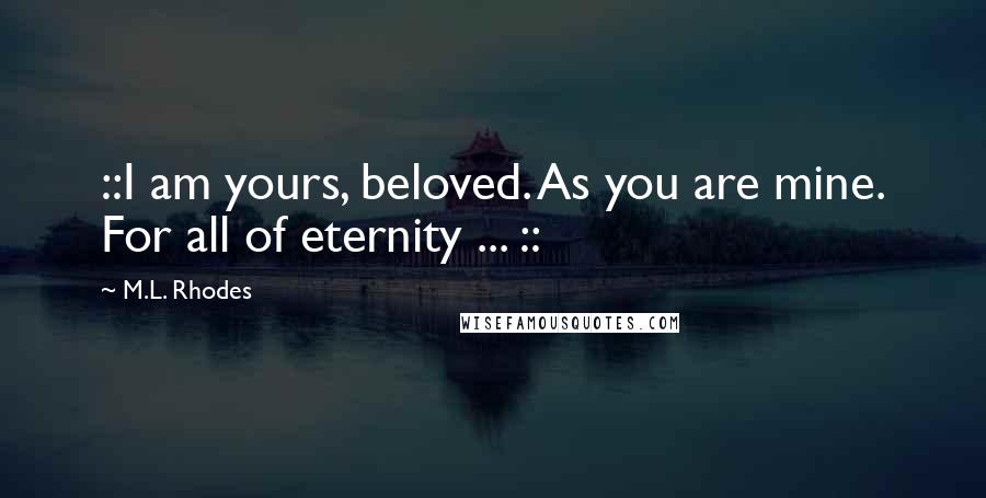 M.L. Rhodes Quotes: ::I am yours, beloved. As you are mine. For all of eternity ... ::