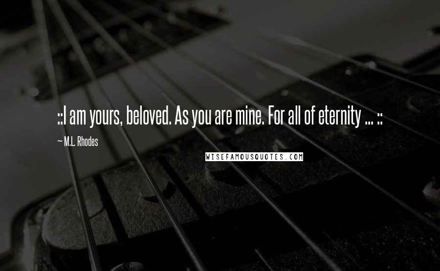 M.L. Rhodes Quotes: ::I am yours, beloved. As you are mine. For all of eternity ... ::