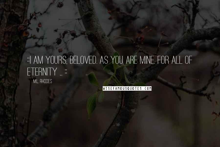 M.L. Rhodes Quotes: ::I am yours, beloved. As you are mine. For all of eternity ... ::