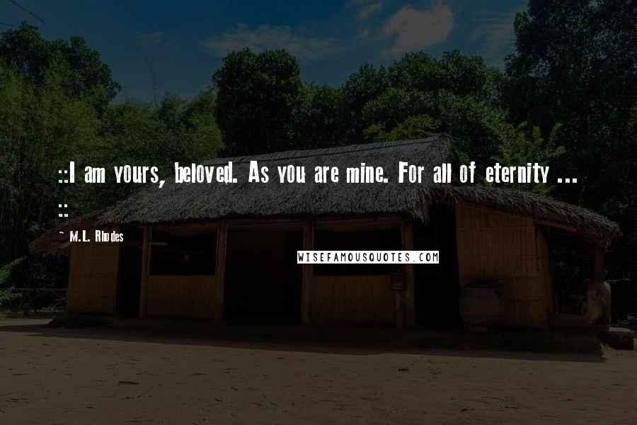 M.L. Rhodes Quotes: ::I am yours, beloved. As you are mine. For all of eternity ... ::