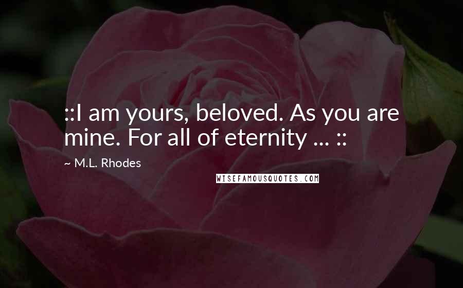 M.L. Rhodes Quotes: ::I am yours, beloved. As you are mine. For all of eternity ... ::