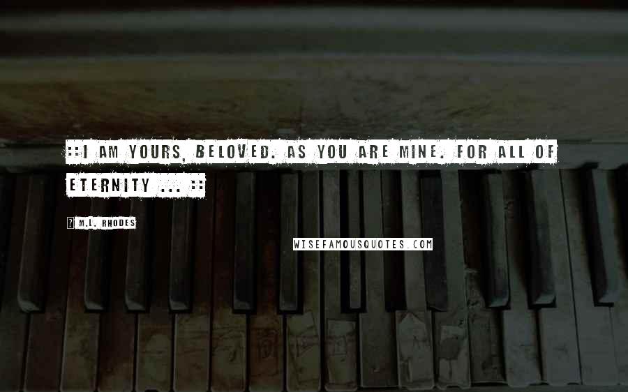 M.L. Rhodes Quotes: ::I am yours, beloved. As you are mine. For all of eternity ... ::