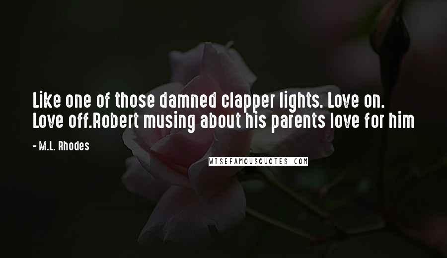 M.L. Rhodes Quotes: Like one of those damned clapper lights. Love on. Love off.Robert musing about his parents love for him