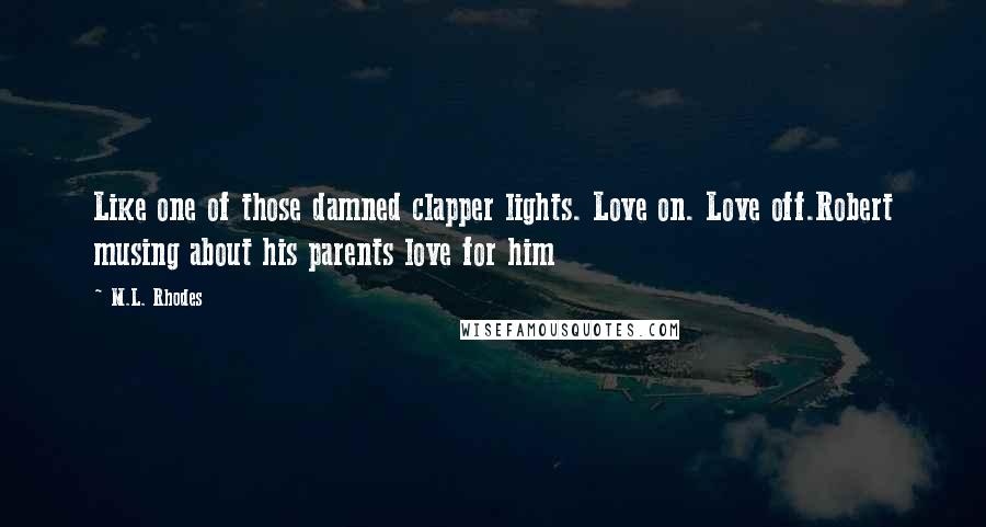 M.L. Rhodes Quotes: Like one of those damned clapper lights. Love on. Love off.Robert musing about his parents love for him