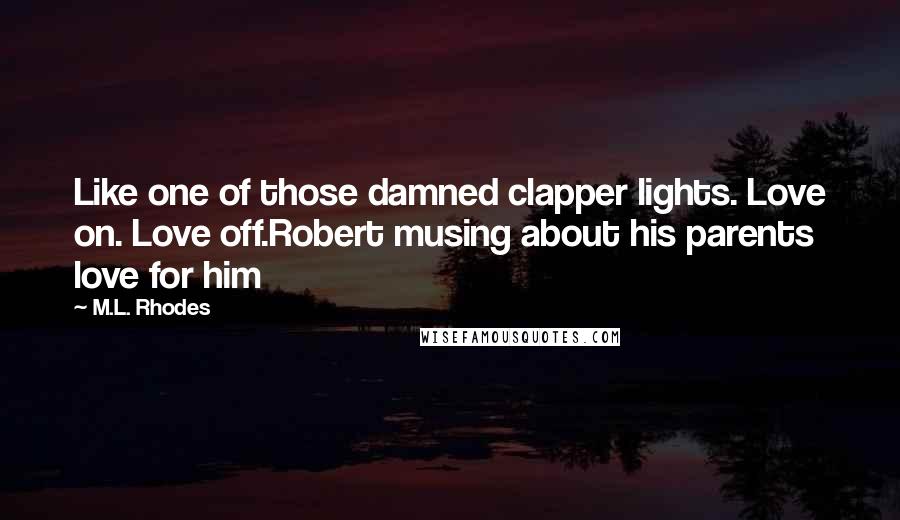 M.L. Rhodes Quotes: Like one of those damned clapper lights. Love on. Love off.Robert musing about his parents love for him