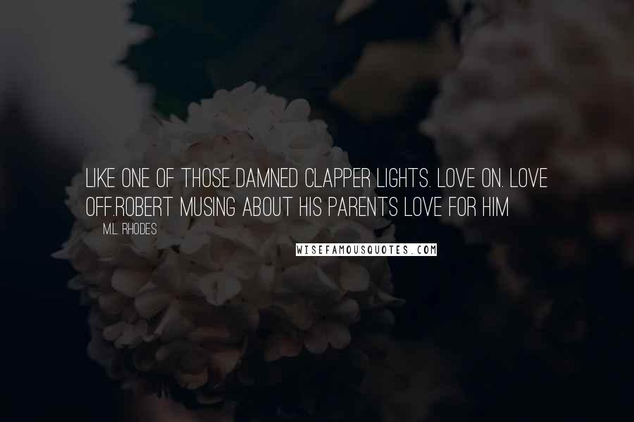 M.L. Rhodes Quotes: Like one of those damned clapper lights. Love on. Love off.Robert musing about his parents love for him