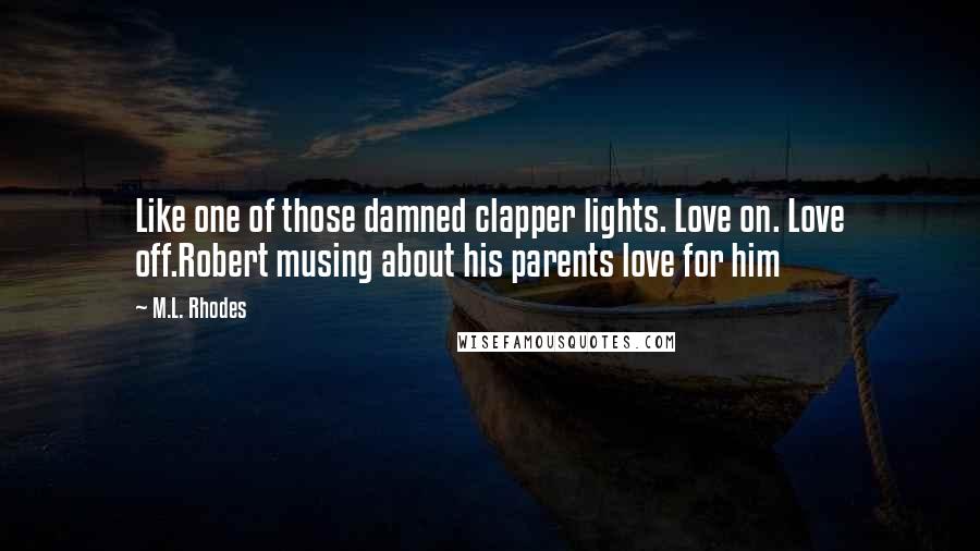 M.L. Rhodes Quotes: Like one of those damned clapper lights. Love on. Love off.Robert musing about his parents love for him