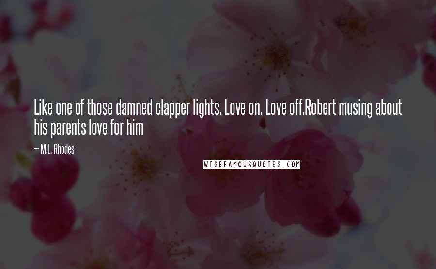 M.L. Rhodes Quotes: Like one of those damned clapper lights. Love on. Love off.Robert musing about his parents love for him