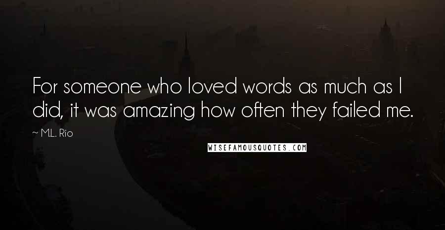 M.L. Rio Quotes: For someone who loved words as much as I did, it was amazing how often they failed me.