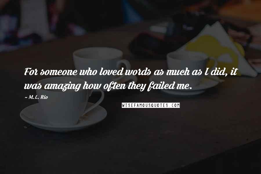 M.L. Rio Quotes: For someone who loved words as much as I did, it was amazing how often they failed me.