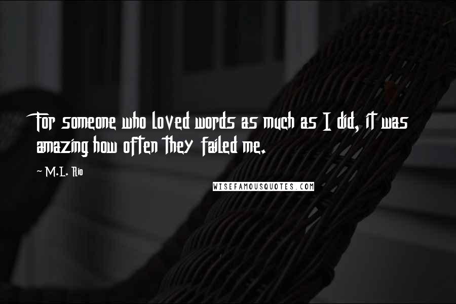 M.L. Rio Quotes: For someone who loved words as much as I did, it was amazing how often they failed me.