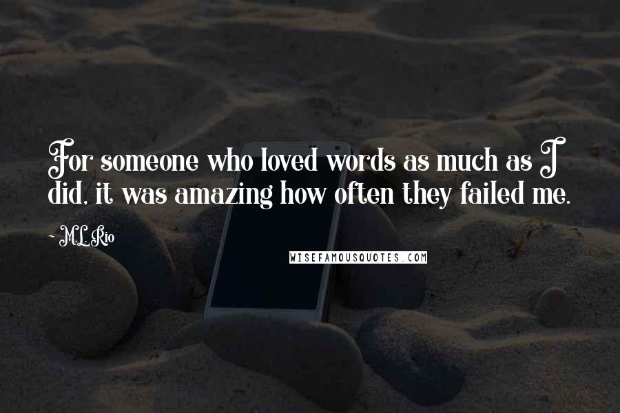 M.L. Rio Quotes: For someone who loved words as much as I did, it was amazing how often they failed me.