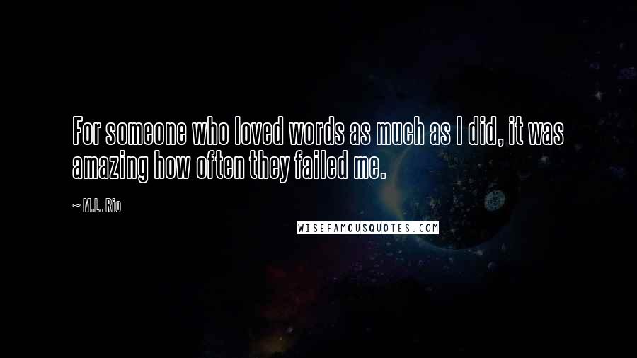 M.L. Rio Quotes: For someone who loved words as much as I did, it was amazing how often they failed me.