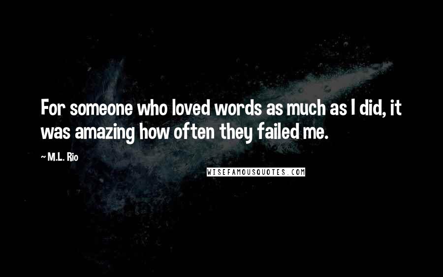 M.L. Rio Quotes: For someone who loved words as much as I did, it was amazing how often they failed me.