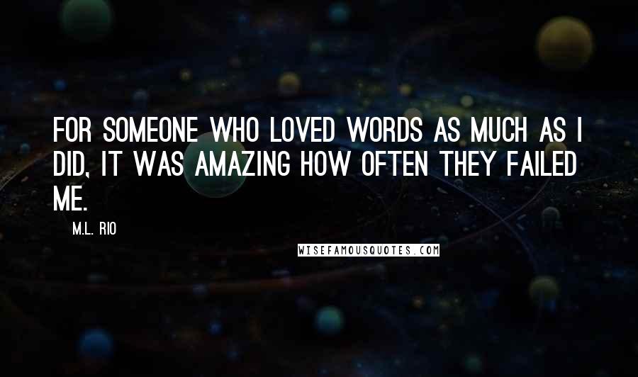 M.L. Rio Quotes: For someone who loved words as much as I did, it was amazing how often they failed me.