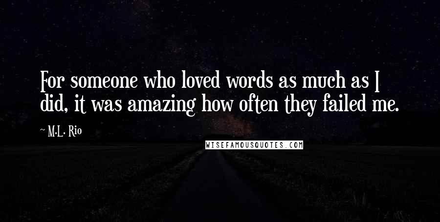 M.L. Rio Quotes: For someone who loved words as much as I did, it was amazing how often they failed me.