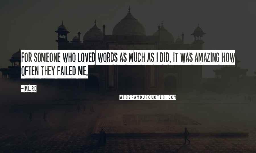 M.L. Rio Quotes: For someone who loved words as much as I did, it was amazing how often they failed me.